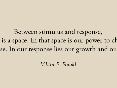 Between stimulus and response, there is a space. In that space is our power to choose our response. In our response lies our growth and our freedom.
